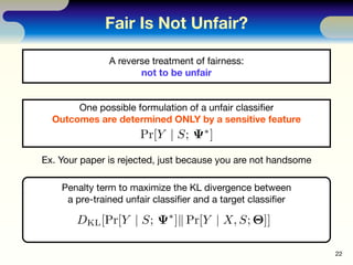 Fair Is Not Unfair?
22
A reverse treatment of fairness:
not to be unfair
One possible formulation of a unfair classiﬁer
Ou...
