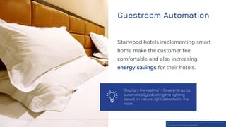 Guestroom Automation
49
Starwood hotels implementing smart
home make the customer feel
comfortable and also increasing
ene...