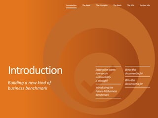 The Need The Principles The Goals Further InfoIntroduction The KPIs
Setting thescene:
howmuch
sustainability
isenough?
Introducing the
Future-FitBusiness
Benchmark
What this
documentis for
Whothis
documentis for
Introduction
Building a new kind of
business benchmark
 