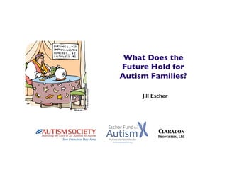 What Does the
Future Hold for
Autism Families?
Jill Escher
Claradon
Properties, LLC
 