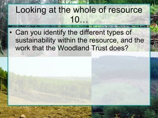 Looking at the whole of resource 10… Can you identify the different types of sustainability within the resource, and the work that the Woodland Trust does? 