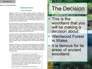 The Decision This is the woodland that you will be making a decision about: Wentwood Forest in Wales It is famous for its areas of ancient woodland 