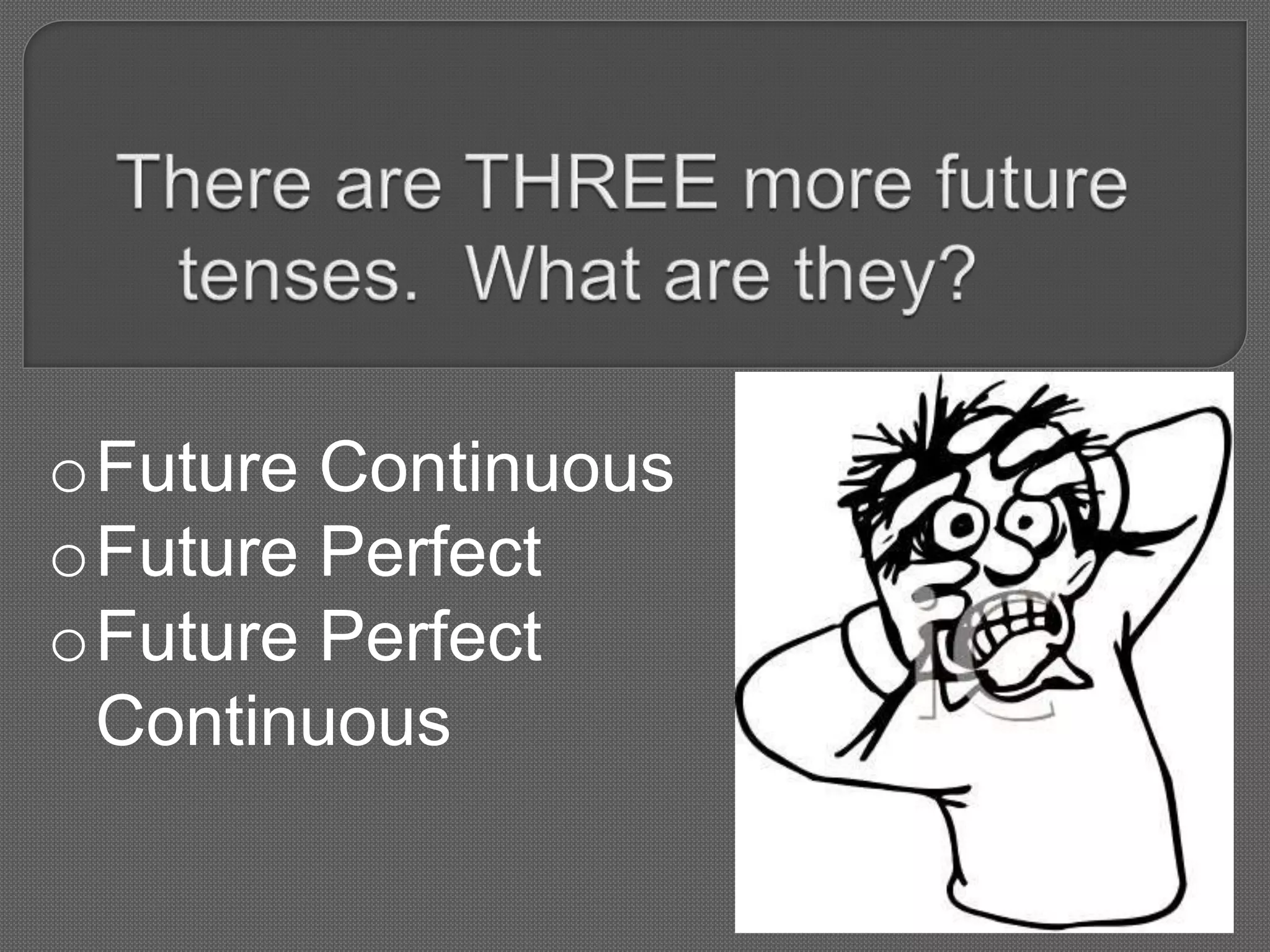 oFuture Continuous
oFuture Perfect
oFuture Perfect
Continuous
 