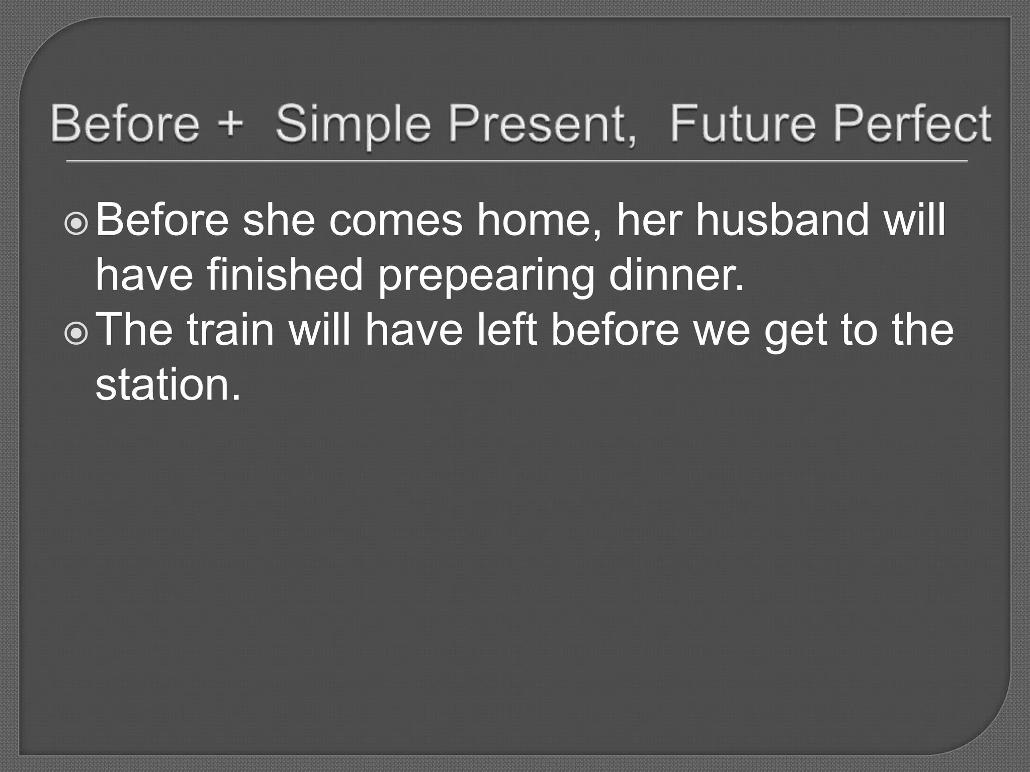 Before she comes home, her husband will
have finished prepearing dinner.
The train will have left before we get to the
station.
 