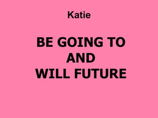 BE GOING TO
AND
WILL FUTURE
Katie
 