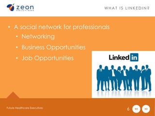 WHAT I S L INK EDIN? 
• A social network for professionals 
• Networking 
• Business Opportunities 
• Job Opportunities 
Future Healthcare Executives 6 
 