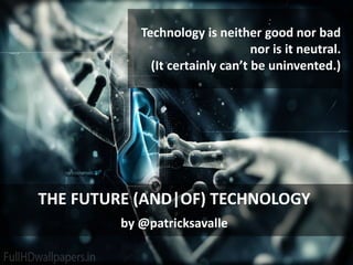 :
Technology is neither good nor bad
nor is it neutral.
(It certainly can’t be uninvented.)
THE FUTURE (AND|OF) TECHNOLOGY
by @patricksavalle
 