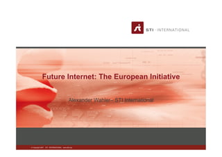 Future Internet: The European Initiative


                                              Alexander Wahler– STI International




© Copyright 2007   STI - INTERNATIONAL www.sti2.org
 