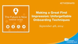 #ETWEBINARS 
Making a Great First 
Impression: Unforgettable 
Onboarding Techniques 
September 4th, 2014 
 