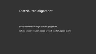 Distributed alignment
justify-content and align-content properties.
Values: space-between, space-around, stretch, space-evenly
 