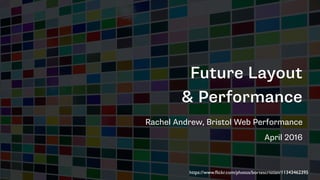 Future Layout
& Performance
Rachel Andrew, Bristol Web Performance
April 2016
https://www.ﬂickr.com/photos/bortescristian/11343462395
 