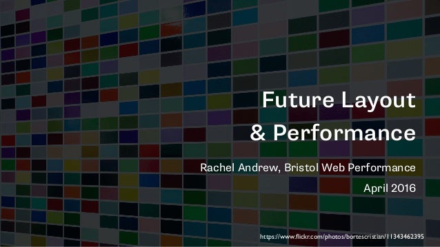 Future Layout
& Performance
Rachel Andrew, Bristol Web Performance
April 2016
https://www.ﬂickr.com/photos/bortescristian/...