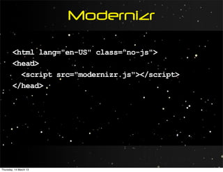 Modernizr

        <html lang="en-US" class="no-js">
        <head>
          <script src="modernizr.js"></script>
        </head>




Thursday, 14 March 13
 