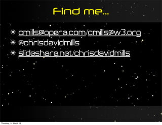 Find me...
         ✴ cmills@opera.com/cmills@w3.org
         ✴ @chrisdavidmills
         ✴ slideshare.net/chrisdavidmills




Thursday, 14 March 13
 