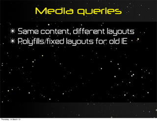 Media queries
         ✴ Same content, different layouts
         ✴ Polyfills/fixed layouts for old IE




Thursday, 14 March 13
 