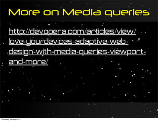 More on Media queries
        http://dev.opera.com/articles/view/
        love-your -devices-adaptive-web-
        design-with-media-queries-viewport-
        and-more/




Thursday, 14 March 13
 