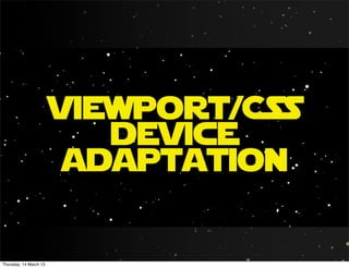 viewport/CSS
                           device
                         adaptation

Thursday, 14 March 13
 