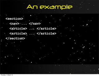 An example
        <section>
          <nav> ... </nav>
          <article> ... </article>
          <article> ... </article>
        </section>




Thursday, 14 March 13
 