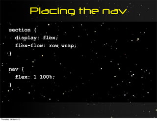Placing the nav
        section {
          display: flex;
          flex-flow: row wrap;
        }

        nav {
          flex: 1 100%;
        }




Thursday, 14 March 13
 