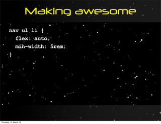 Making awesome
        nav ul li {
          flex: auto;
          min-width: 5rem;
        }




Thursday, 14 March 13
 
