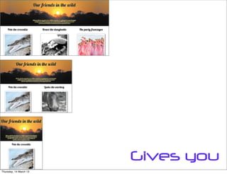 Gives you
Thursday, 14 March 13
 