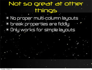 Not so great at other
                      things
         ✴ No proper multi-column layouts
         ✴ break properties are fiddly
         ✴ Only works for simple layouts




Thursday, 14 March 13
 