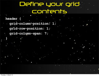 Define your grid
                           contents
        header {
          grid-column-position: 1;
          grid-row-position: 1;
          grid-column-span: 7;
        }




Thursday, 14 March 13
 