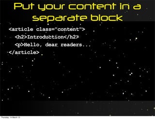 Put your content in a
                separate block
        <article class="content">
          <h2>Introduction</h2>
          <p>Hello, dear readers...
        </article>




Thursday, 14 March 13
 