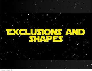 Exclusions and
               shapes


Thursday, 14 March 13
 