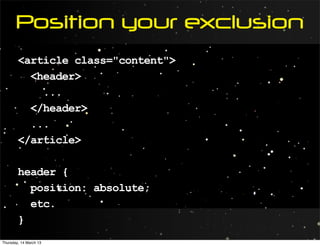 Position your exclusion
        <article class="content">
          <header>
            ...
          </header>
          ...
        </article>

        header {
          position: absolute;
          etc.
        }
Thursday, 14 March 13
 