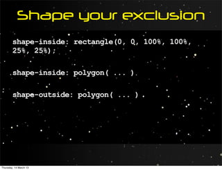 Shape your exclusion
        shape-inside: rectangle(0, 0, 100%, 100%,
        25%, 25%);

        shape-inside: polygon( ... )

        shape-outside: polygon( ... )




Thursday, 14 March 13
 