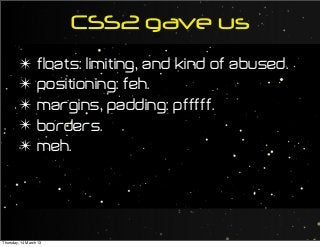 CSS2 gave us
✴ floats: limiting, and kind of abused.
✴ positioning: feh.
✴ margins, padding: pfffff.
✴ borders.
✴ meh.
Thursday, 14 March 13
 