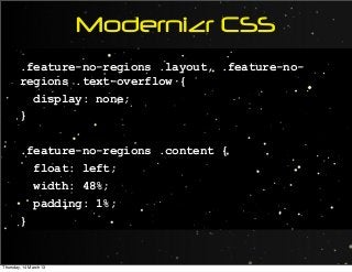 Modernizr CSS
.feature-no-regions .layout, .feature-no-
regions .text-overflow {
display: none;
}
.feature-no-regions .content {
float: left;
width: 48%;
padding: 1%;
}
Thursday, 14 March 13
 