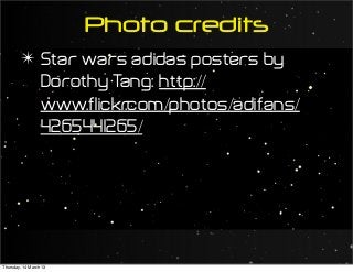 Photo credits
✴ Star wars adidas posters by
Dorothy Tang: http://
www.flickr.com/photos/adifans/
4265441265/
Thursday, 14 March 13
 