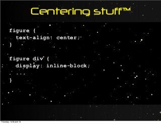 Centering stuff™
figure {
text-align: center;
}
figure div {
display: inline-block;
...
}
Thursday, 14 March 13
 