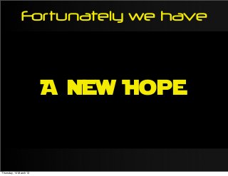 Fortunately we have
A New Hope
Thursday, 14 March 13
 