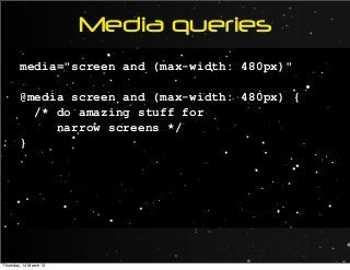 Media queries
media="screen and (max-width: 480px)"
@media screen and (max-width: 480px) {
/* do amazing stuff for
narrow screens */
}
Thursday, 14 March 13
 