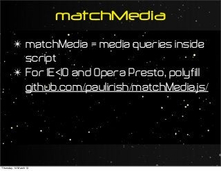 matchMedia
✴ matchMedia = media queries inside
script
✴ For IE<10 and Opera Presto, polyfill
github.com/paulirish/matchMedia.js/
Thursday, 14 March 13
 