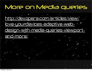 http://dev.opera.com/articles/view/
love-your-devices-adaptive-web-
design-with-media-queries-viewport-
and-more/
More on Media queries
Thursday, 14 March 13
 