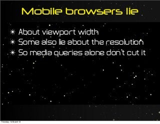Mobile browsers lie
✴ About viewport width
✴ Some also lie about the resolution
✴ So media queries alone don’t cut it
Thursday, 14 March 13
 