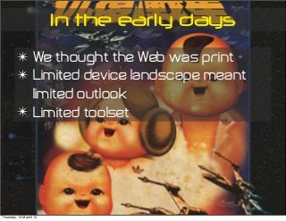 In the early days
✴ We thought the Web was print
✴ Limited device landscape meant
limited outlook
✴ Limited toolset
Thursday, 14 March 13
 