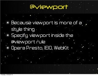 @viewport
✴ Because viewport is more of a
style thing
✴ Specify viewport inside the
@viewport rule
✴ Opera Presto, IE10, WebKit
Thursday, 14 March 13
 