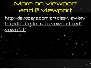 http://dev.opera.com/articles/view/an-
introduction-to-meta-viewport-and-
viewport/
More on viewport
and @ viewport
Thursday, 14 March 13
 