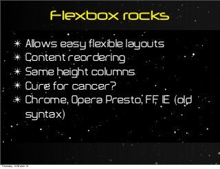 Flexbox rocks
✴ Allows easy flexible layouts
✴ Content reordering
✴ Same height columns
✴ Cure for cancer?
✴ Chrome, Opera Presto, FF, IE (old
syntax)
Thursday, 14 March 13
 