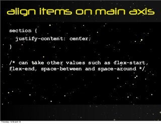 align items on main axis
section {
justify-content: center;
}
/* can take other values such as flex-start,
flex-end, space-between and space-around */
Thursday, 14 March 13
 