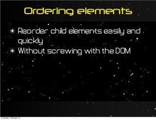 Ordering elements
✴ Reorder child elements easily and
quickly
✴ Without screwing with the DOM
Thursday, 14 March 13
 