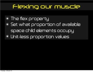 Flexing our muscle
✴ The flex property
✴ Set what proportion of available
space child elements occupy
✴ Unit-less proportion values
Thursday, 14 March 13
 