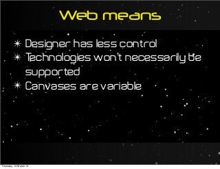 Web means
✴ Designer has less control
✴ Technologies won’t necessarily be
supported
✴ Canvases are variable
Thursday, 14 March 13
 