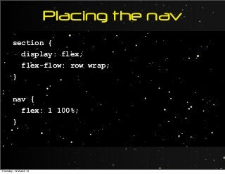 Placing the nav
section {
display: flex;
flex-flow: row wrap;
}
nav {
flex: 1 100%;
}
Thursday, 14 March 13
 