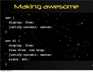 Making awesome
nav {
display: flex;
justify-content: center;
}
nav ul {
display: flex;
flex-flow: row wrap;
justify-content: center;
width: 80%;
}
Thursday, 14 March 13
 